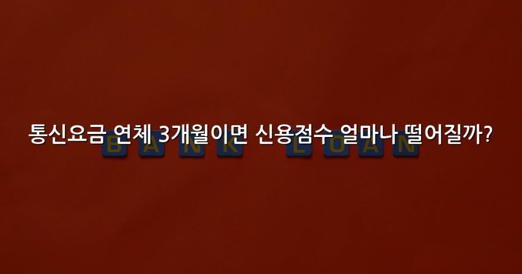 통신요금 연체 3개월이면 신용점수 얼마나 떨어질까?