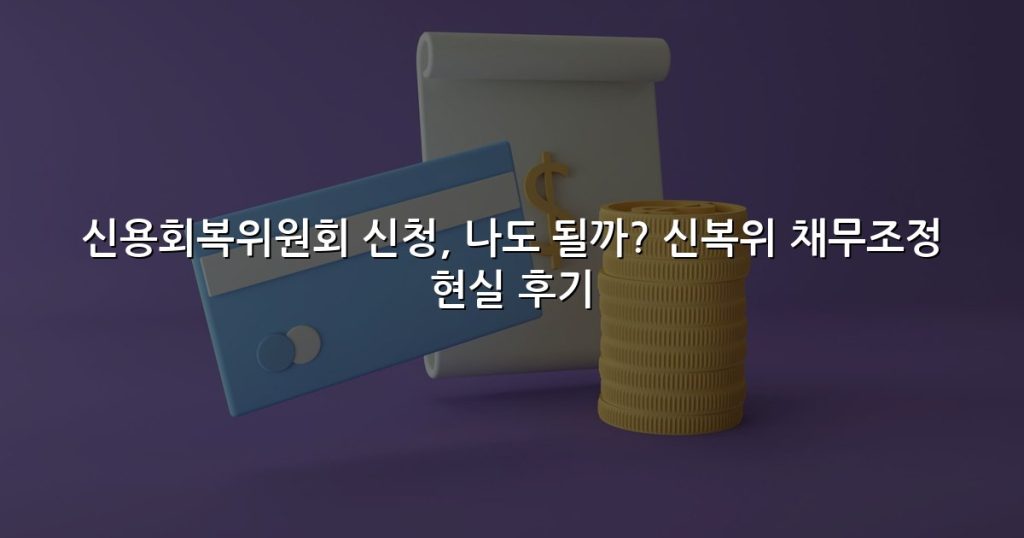 신용회복위원회 신청, 나도 될까? 신복위 채무조정 현실 후기