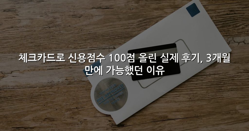 체크카드로 신용점수 100점 올린 실제 후기, 3개월 만에 가능했던 이유