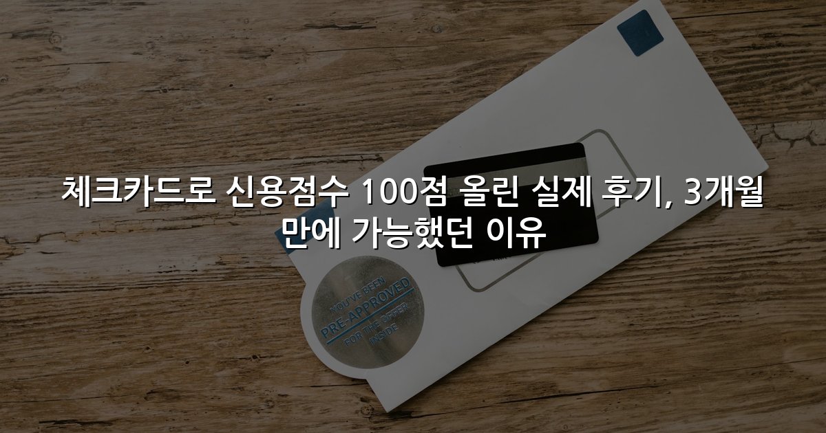 체크카드로 신용점수 100점 올린 실제 후기, 3개월 만에 가능했던 이유