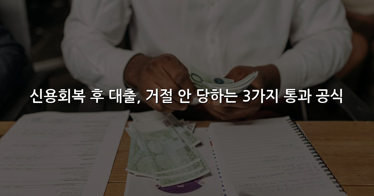 신용회복 후 대출, 거절 안 당하는 3가지 통과 공식
