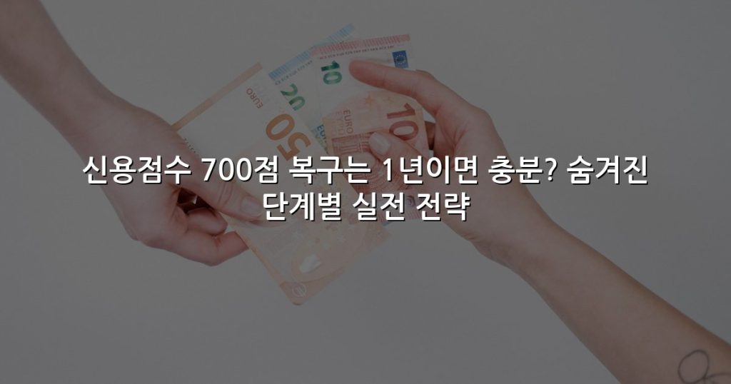 신용점수 700점 복구는 1년이면 충분? 숨겨진 단계별 실전 전략