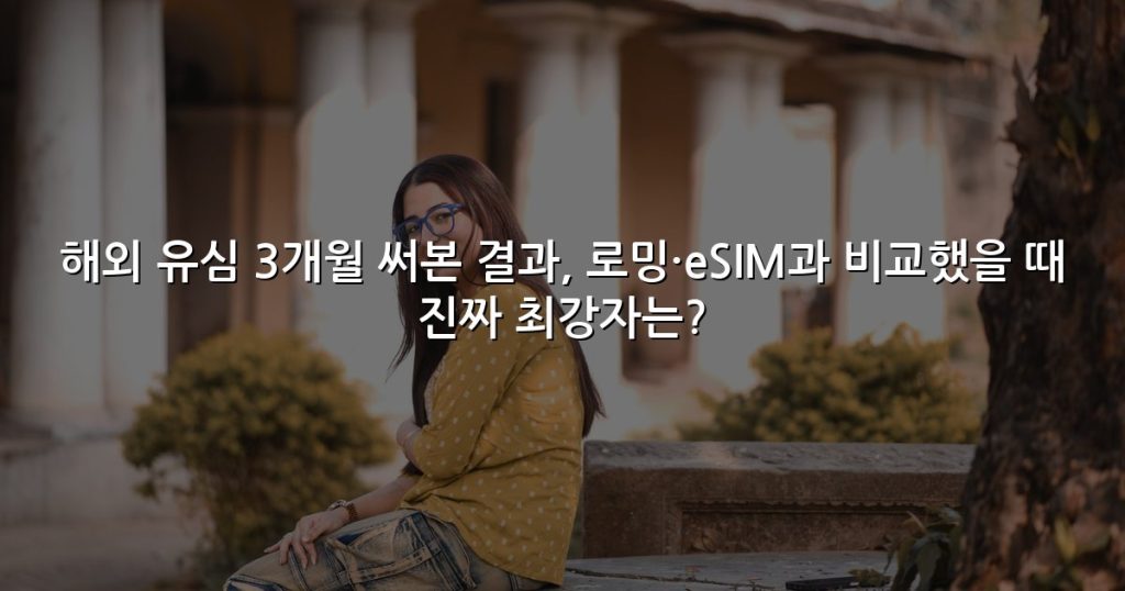 해외 유심 3개월 써본 결과, 로밍·eSIM과 비교했을 때 진짜 최강자는?