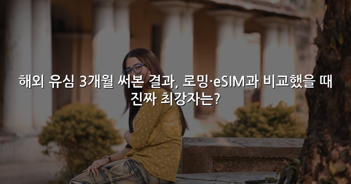 해외 유심 3개월 써본 결과, 로밍·eSIM과 비교했을 때 진짜 최강자는?