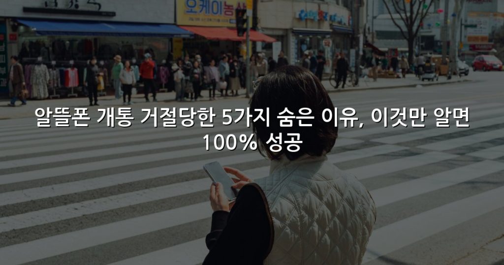 알뜰폰 개통 거절당한 5가지 숨은 이유, 이것만 알면 100% 성공