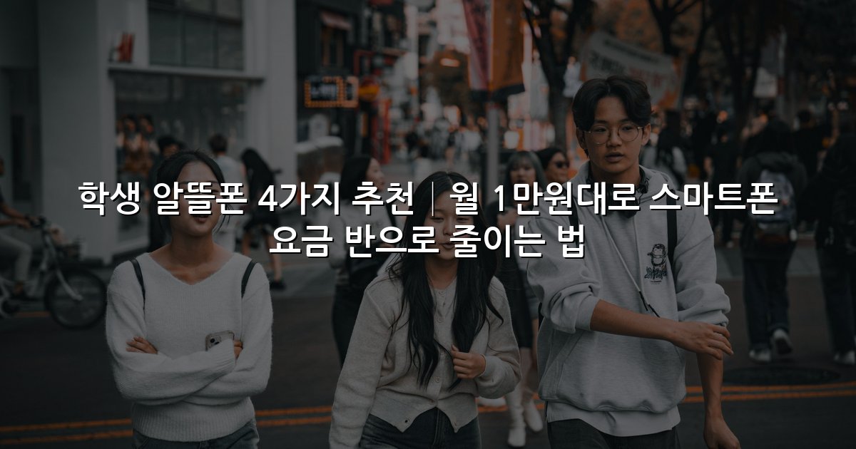 학생 알뜰폰 4가지 추천│월 1만원대로 스마트폰 요금 반으로 줄이는 법
