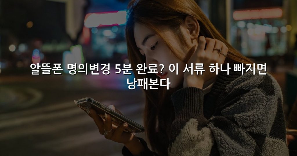 알뜰폰 명의변경 5분 완료? 이 서류 하나 빠지면 낭패본다