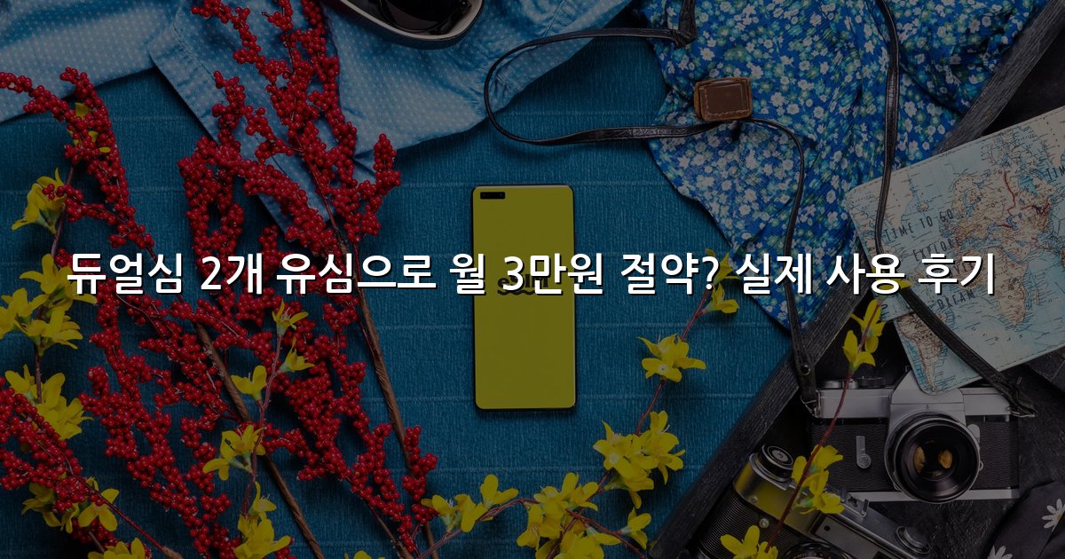 듀얼심 2개 유심으로 월 3만원 절약? 실제 사용 후기