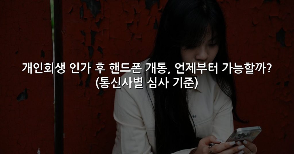 개인회생 인가 후 핸드폰 개통, 언제부터 가능할까? (통신사별 심사 기준)