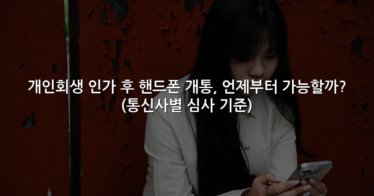개인회생 인가 후 핸드폰 개통, 언제부터 가능할까? (통신사별 심사 기준)