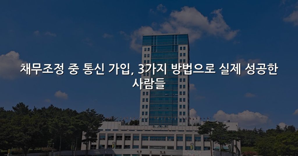 채무조정 중 통신 가입, 3가지 방법으로 실제 성공한 사람들